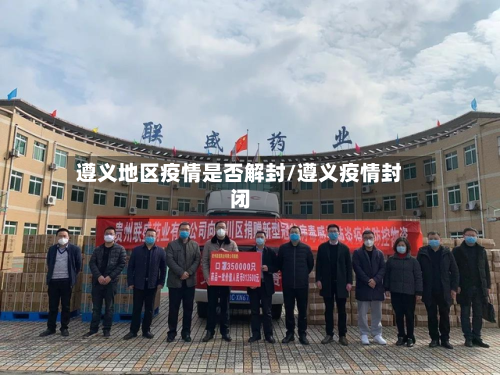 遵义地区疫情是否解封/遵义疫情封闭