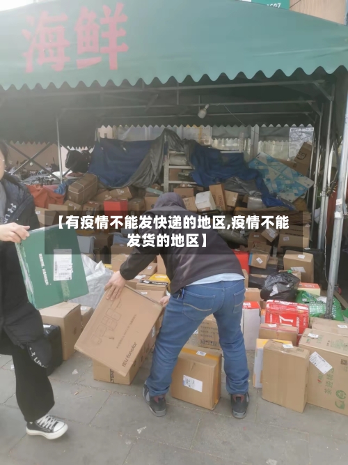 【有疫情不能发快递的地区,疫情不能发货的地区】