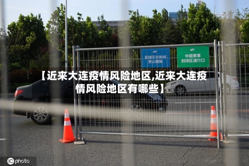 【近来大连疫情风险地区,近来大连疫情风险地区有哪些】