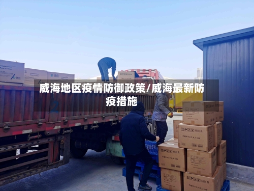 威海地区疫情防御政策/威海最新防疫措施