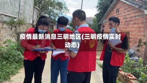疫情最新消息三明地区(三明疫情实时动态)