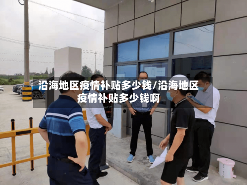 沿海地区疫情补贴多少钱/沿海地区疫情补贴多少钱啊