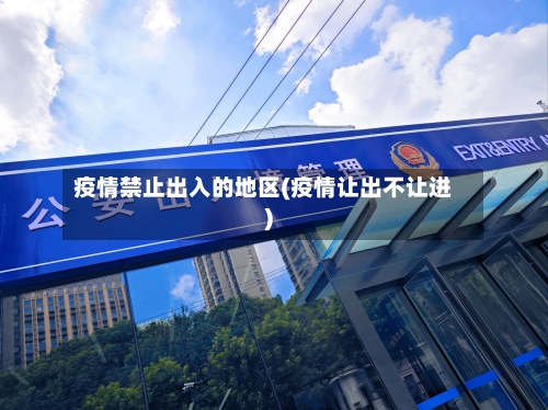 疫情禁止出入的地区(疫情让出不让进)-第3张图片