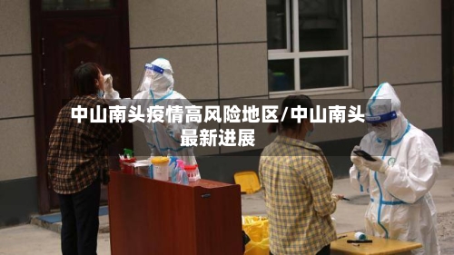 中山南头疫情高风险地区/中山南头最新进展-第2张图片