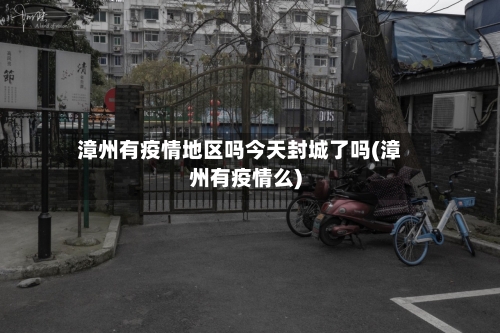 漳州有疫情地区吗今天封城了吗(漳州有疫情么)