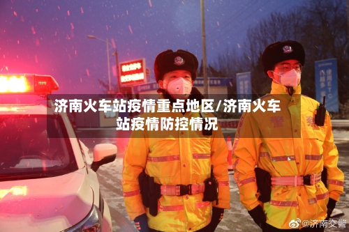 济南火车站疫情重点地区/济南火车站疫情防控情况-第3张图片