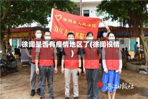 徐闻是否有疫情地区了(徐闻役情)