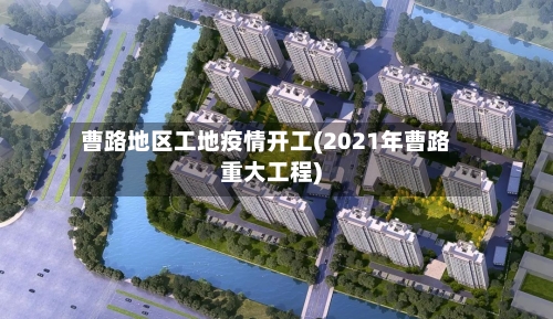 曹路地区工地疫情开工(2021年曹路重大工程)-第2张图片