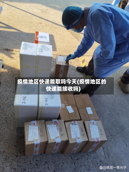 疫情地区快递能取吗今天(疫情地区的快递能接收吗)