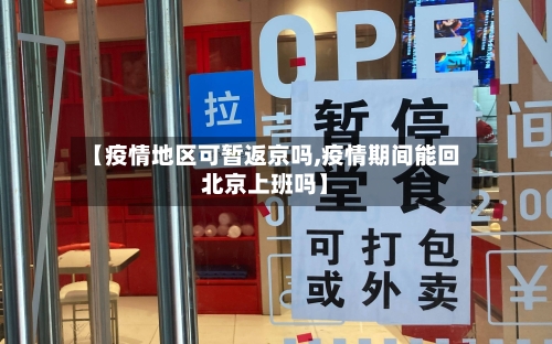 【疫情地区可暂返京吗,疫情期间能回北京上班吗】