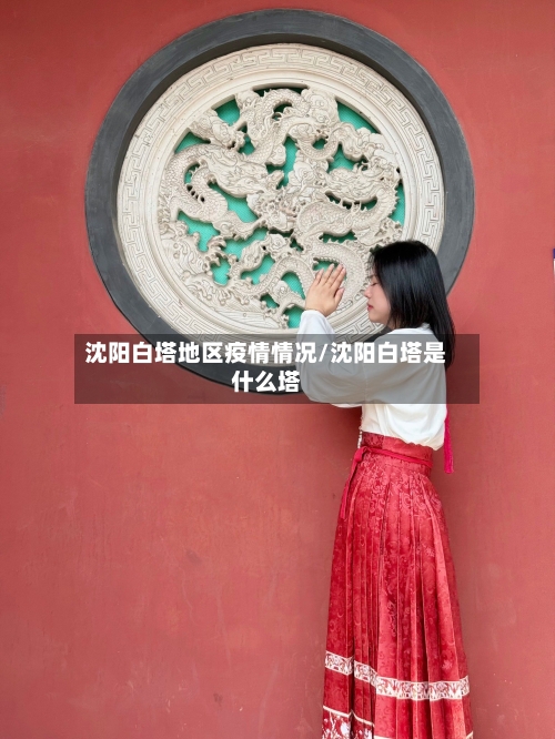 沈阳白塔地区疫情情况/沈阳白塔是什么塔-第3张图片