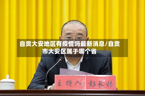 自贡大安地区有疫情吗最新消息/自贡市大安区属于哪个省