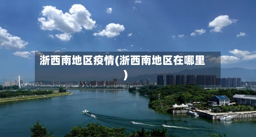 浙西南地区疫情(浙西南地区在哪里)