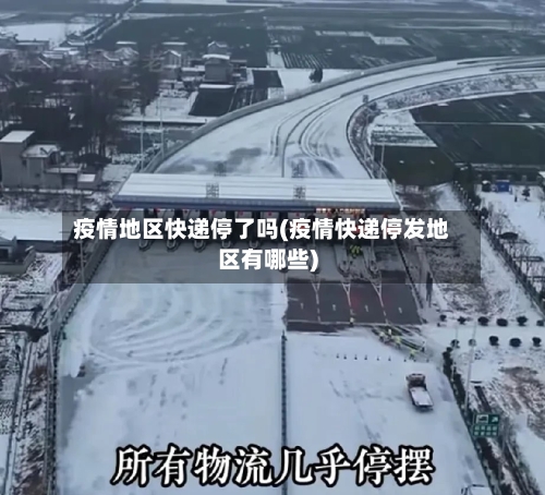 疫情地区快递停了吗(疫情快递停发地区有哪些)-第2张图片