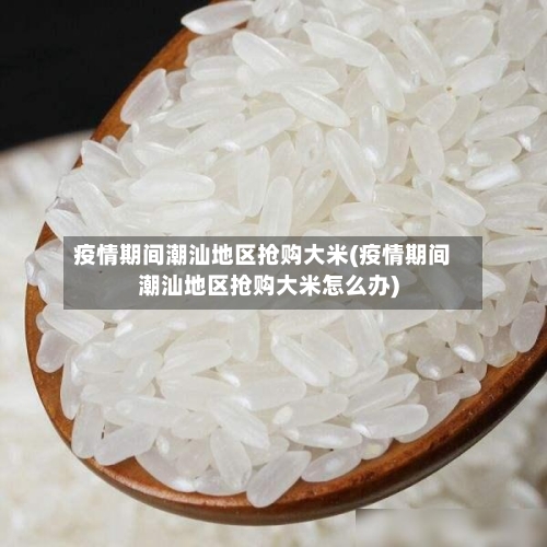 疫情期间潮汕地区抢购大米(疫情期间潮汕地区抢购大米怎么办)