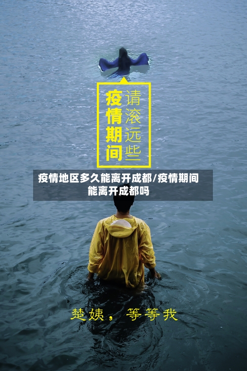 疫情地区多久能离开成都/疫情期间能离开成都吗