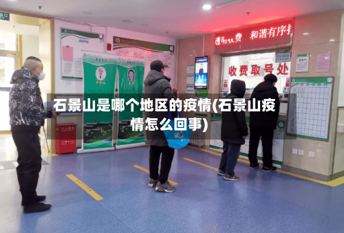石景山是哪个地区的疫情(石景山疫情怎么回事)