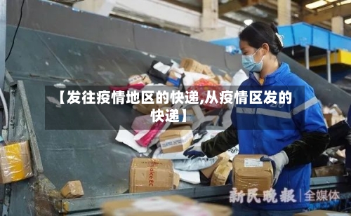 【发往疫情地区的快递,从疫情区发的快递】