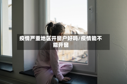 疫情严重地区开窗户好吗/疫情能不能开窗-第2张图片