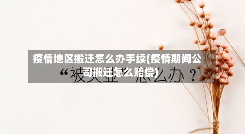 疫情地区搬迁怎么办手续(疫情期间公司搬迁怎么赔偿)