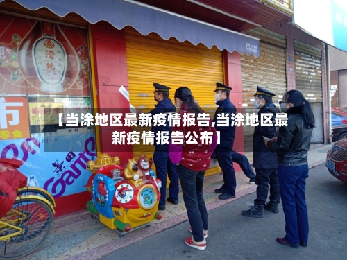 【当涂地区最新疫情报告,当涂地区最新疫情报告公布】