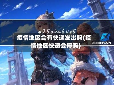 疫情地区会有快递发出吗(疫情地区快递会停吗)