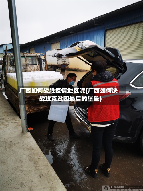 广西如何战胜疫情地区呢(广西如何决战攻克贫困最后的堡垒)