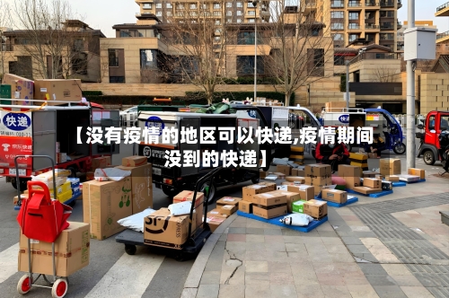 【没有疫情的地区可以快递,疫情期间没到的快递】