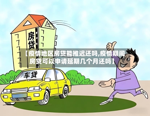 【疫情地区房贷能推迟还吗,疫情期间房贷可以申请延期几个月还吗】