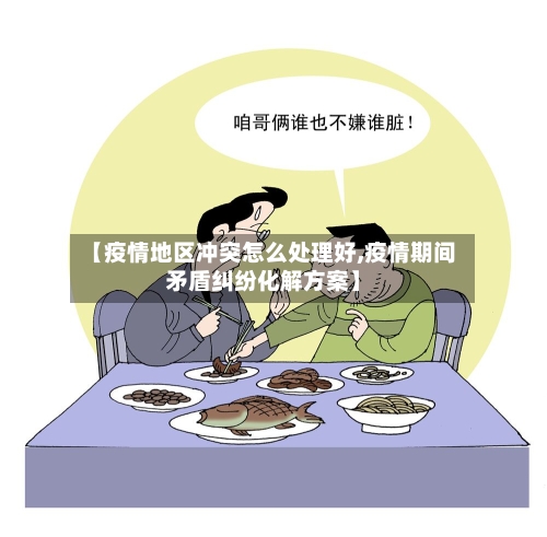 【疫情地区冲突怎么处理好,疫情期间矛盾纠纷化解方案】-第2张图片
