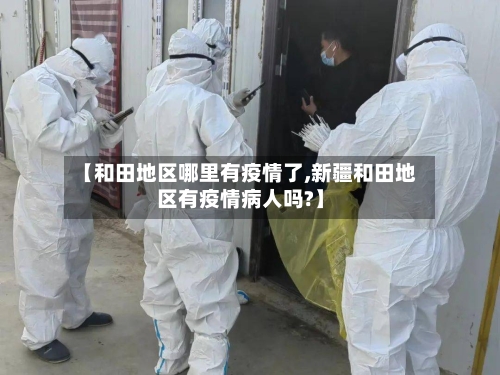 【和田地区哪里有疫情了,新疆和田地区有疫情病人吗?】-第2张图片