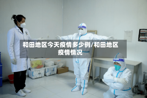 和田地区今天疫情多少例/和田地区疫情情况