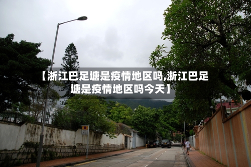 【浙江巴足塘是疫情地区吗,浙江巴足塘是疫情地区吗今天】-第2张图片
