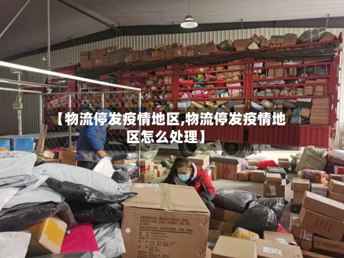 【物流停发疫情地区,物流停发疫情地区怎么处理】