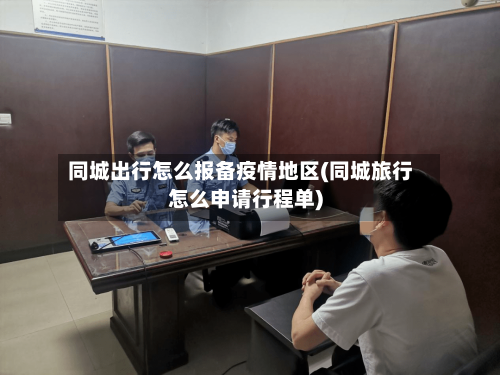 同城出行怎么报备疫情地区(同城旅行怎么申请行程单)-第2张图片