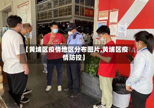 【黄埔区疫情地区分布图片,黄埔区疫情防控】-第2张图片