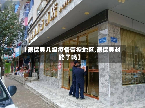 【德保县几级疫情管控地区,德保县封路了吗】