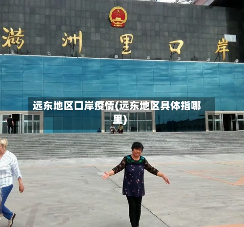 远东地区口岸疫情(远东地区具体指哪里)