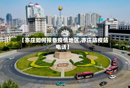 【亦庄如何报备疫情地区,亦庄防疫站电话】-第2张图片