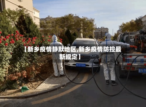 【新乡疫情静默地区,新乡疫情防控最新规定】