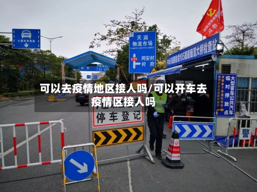 可以去疫情地区接人吗/可以开车去疫情区接人吗