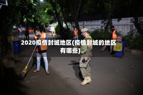 2020疫情封城地区(疫情封城的地区有哪些)-第2张图片