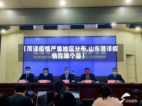 【菏泽疫情严重地区分布,山东菏泽疫情在哪个县】
