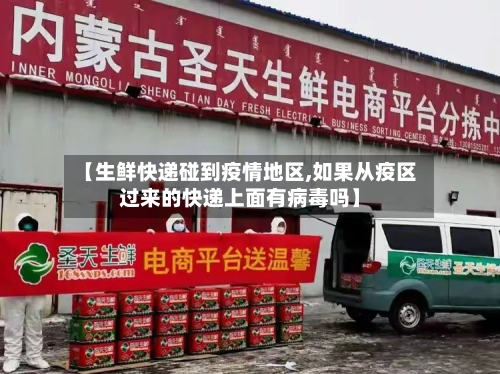 【生鲜快递碰到疫情地区,如果从疫区过来的快递上面有病毒吗】