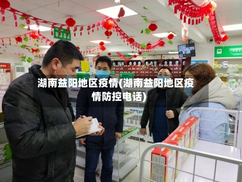 湖南益阳地区疫情(湖南益阳地区疫情防控电话)
