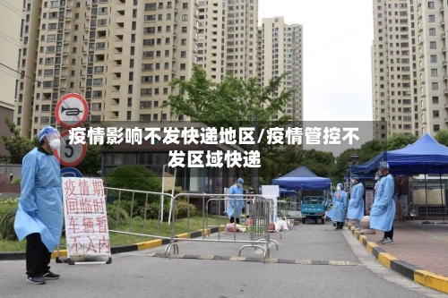 疫情影响不发快递地区/疫情管控不发区域快递-第2张图片