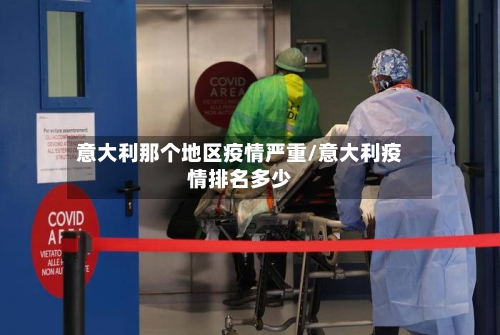 意大利那个地区疫情严重/意大利疫情排名多少
