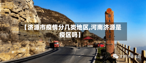 【济源市疫情分几类地区,河南济源是疫区吗】-第2张图片