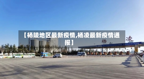 【杨陵地区最新疫情,杨凌最新疫情通报】