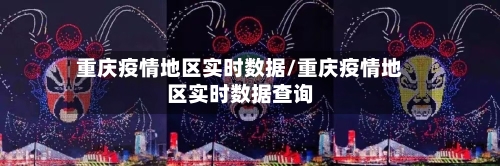 重庆疫情地区实时数据/重庆疫情地区实时数据查询-第2张图片